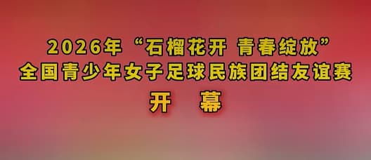 2026年“石榴花开青春绽放   ”全国青少年女子足球民族团结友谊赛开幕